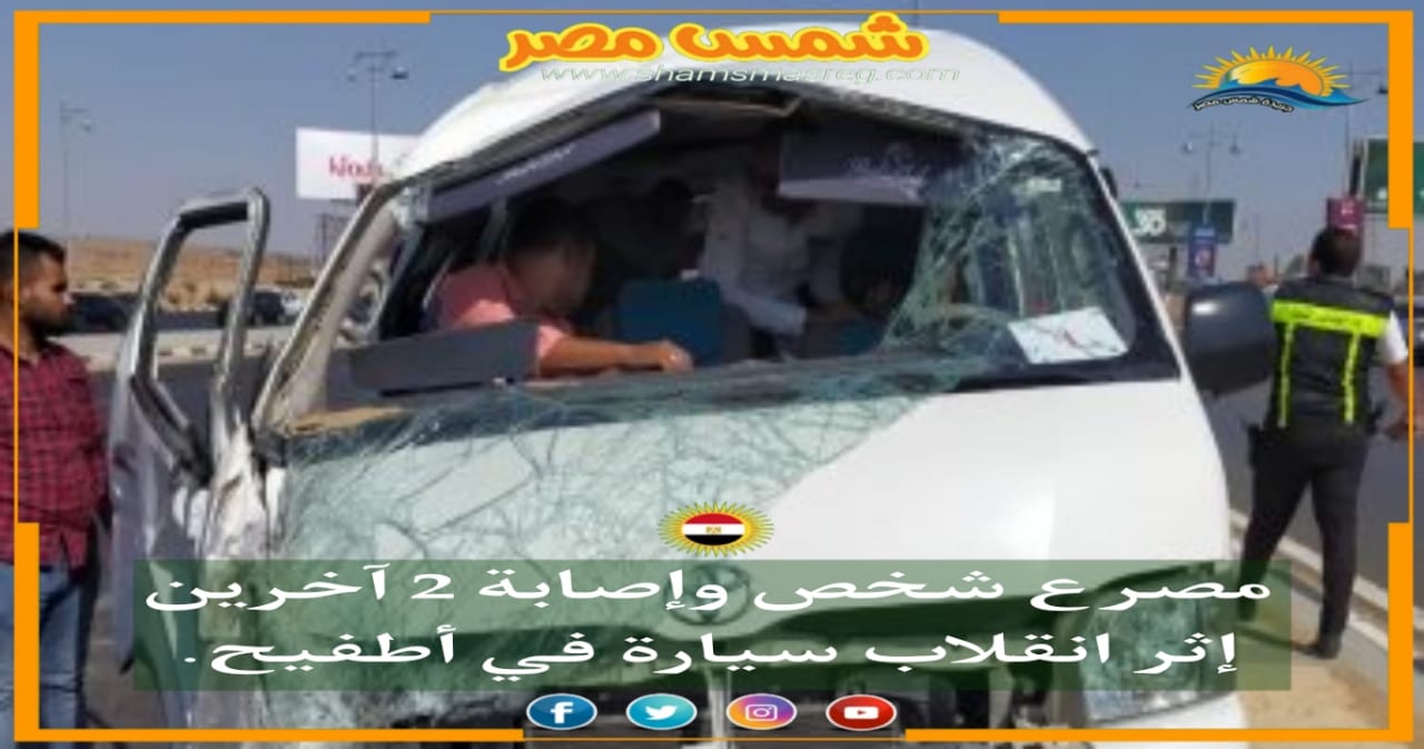 | شمس مصر |.. مصرع شخص وإصابة 2 آخرين إثر انقلاب سيارة في أطفيح
