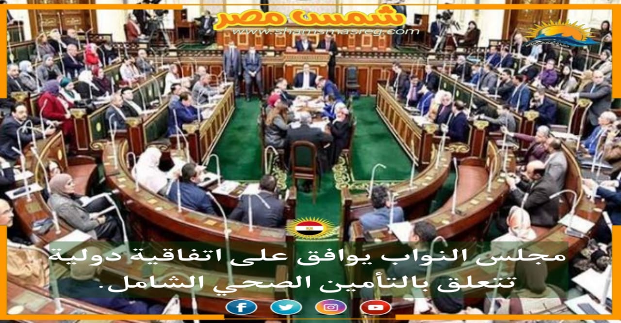 |شمس مصر|.. مجلس النواب يوافق على اتفاقية دولية تتعلق بالتأمين الصحي الشامل.