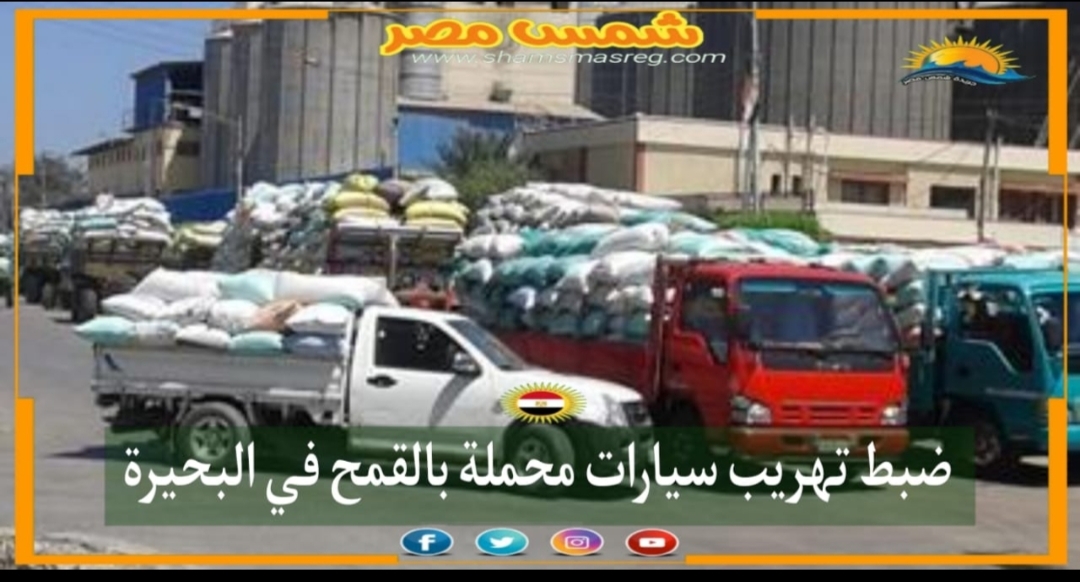 |شمس مصر|.. ضبط تهريب سيارات محملة بالقمح في البحيرة