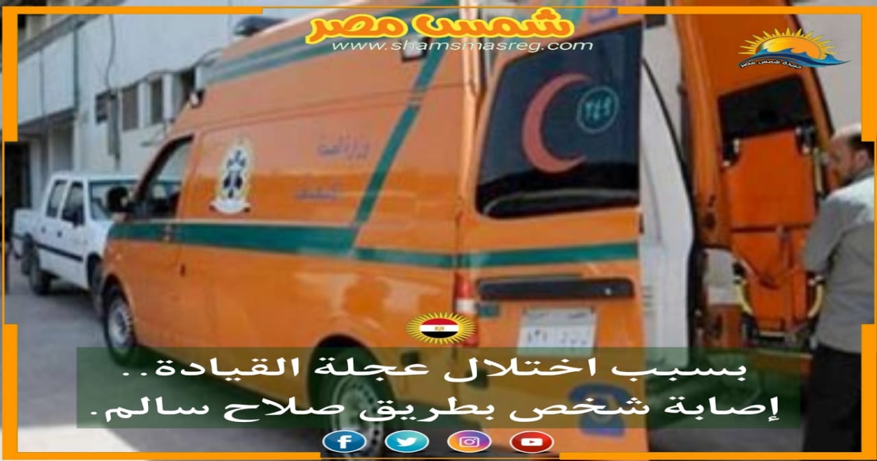 |شمس مصر|.. بسبب اختلال عجلة القيادة.. إصابة شخص بطريق صلاح سالم
