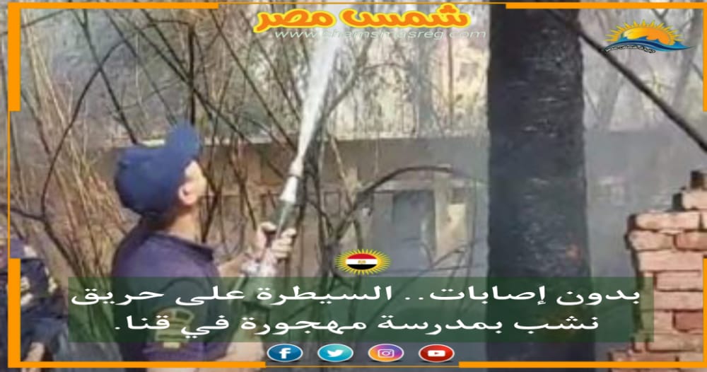 |شمس مصر|.. بدون إصابات.. السيطرة على حريق نشب بمدرسة مهجورة في قنا