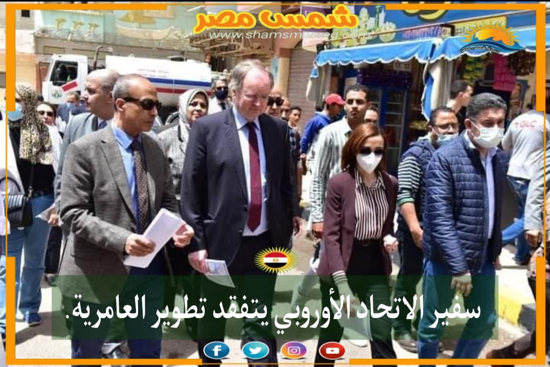 |شمس مصر|.. سفير الاتحاد الأوروبي يتفقد تطوير العامرية.