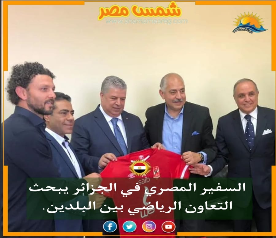 |شمس مصر|.. السفير المصري في الجزائر يبحث التعاون الرياضي بين البلدين.