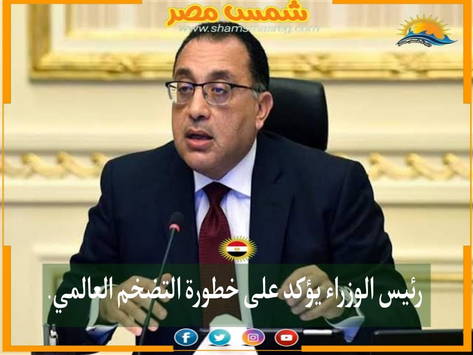 |شمس مصر|.. رئيس الوزراء يؤكد على خطورة التضخم العالمي.