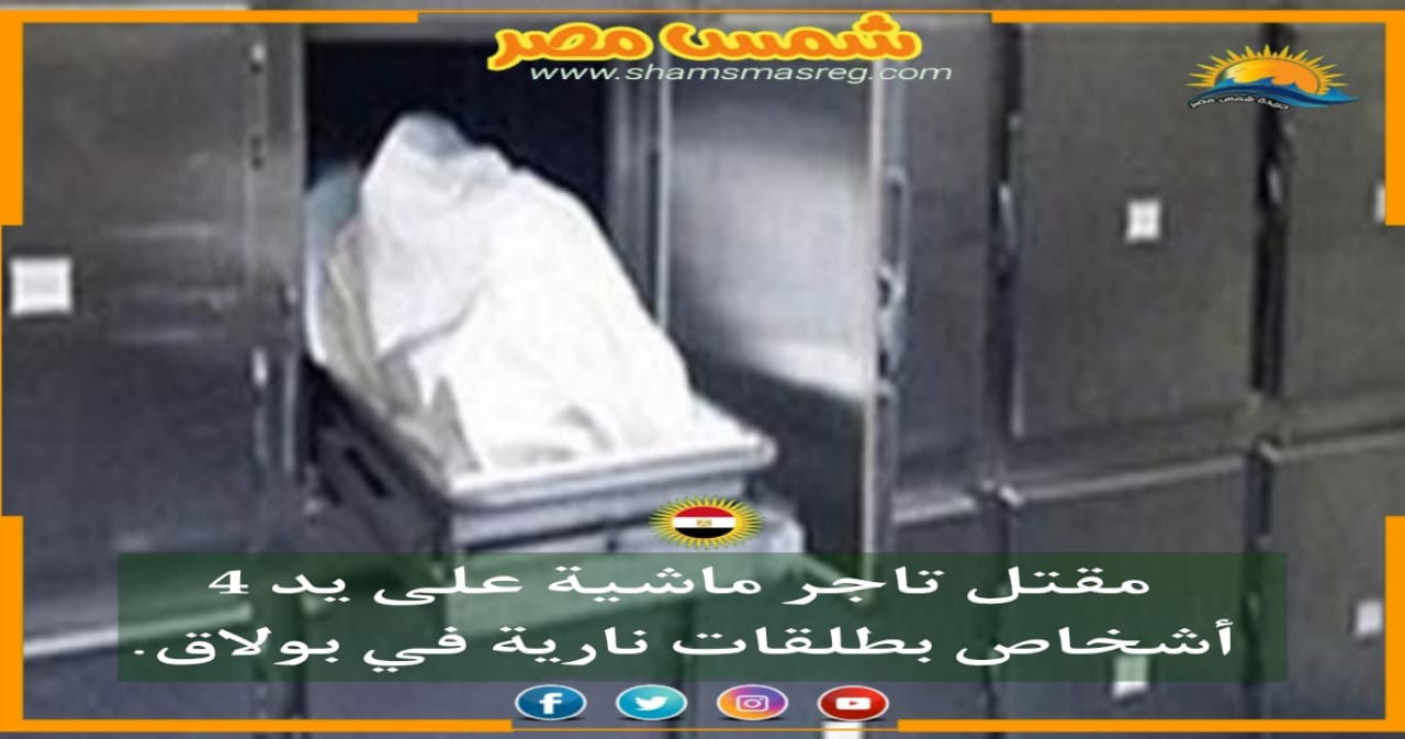 |شمس مصر|.. مقتل تاجر ماشية على يد 4 أشخاص بطلقات نارية في بولاق