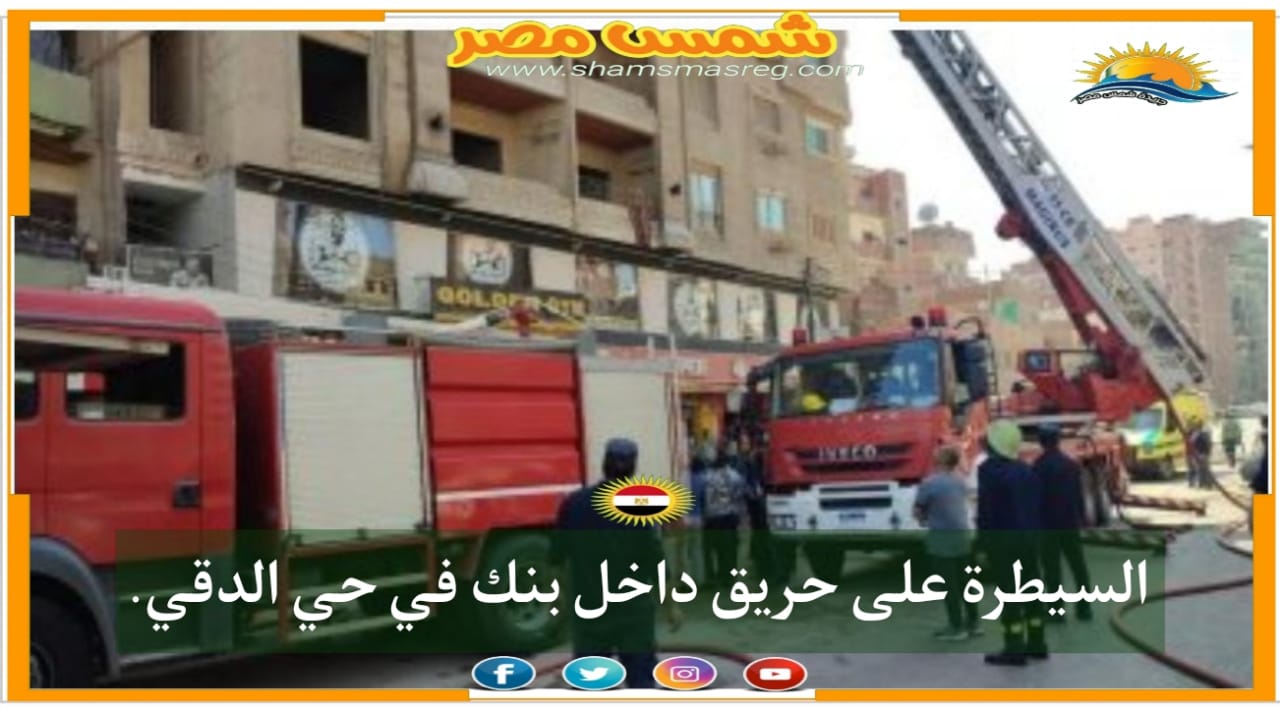|شمس مصر|.. السيطرة على حريق داخل بنك في حي الدقي