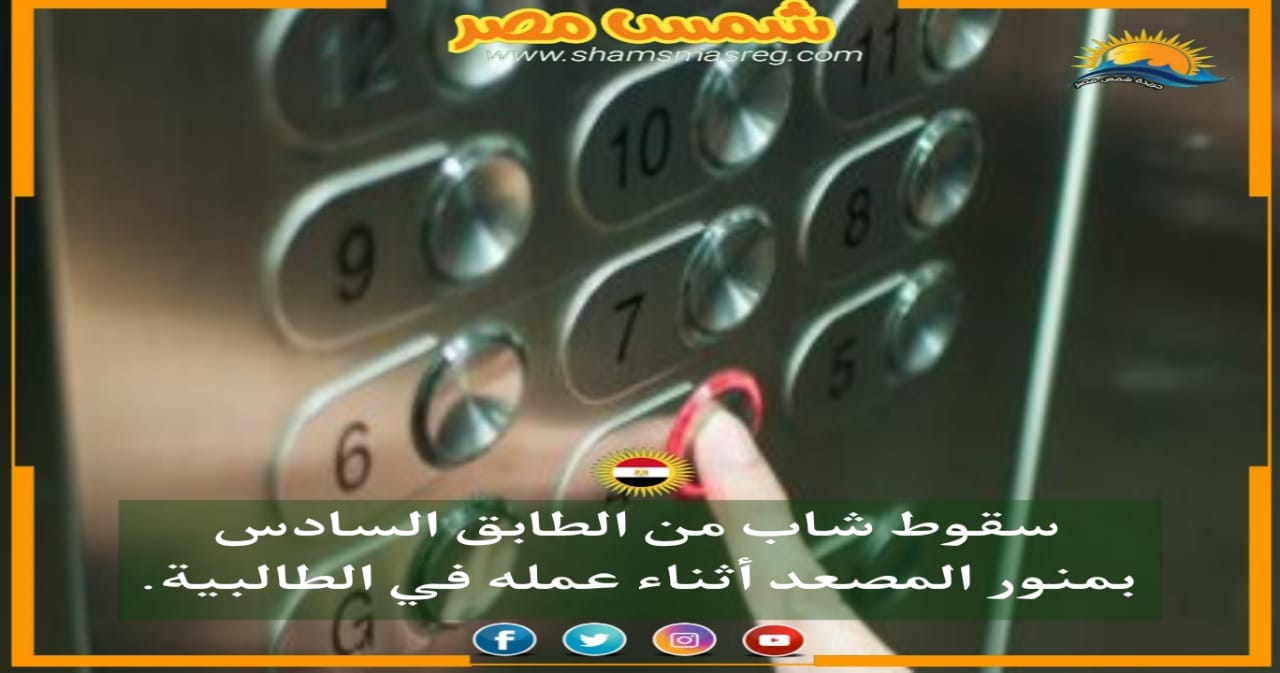 |شمس مصر|.. سقوط شاب من الطابق السادس بمنور المصعد أثناء عمله في الطالبية