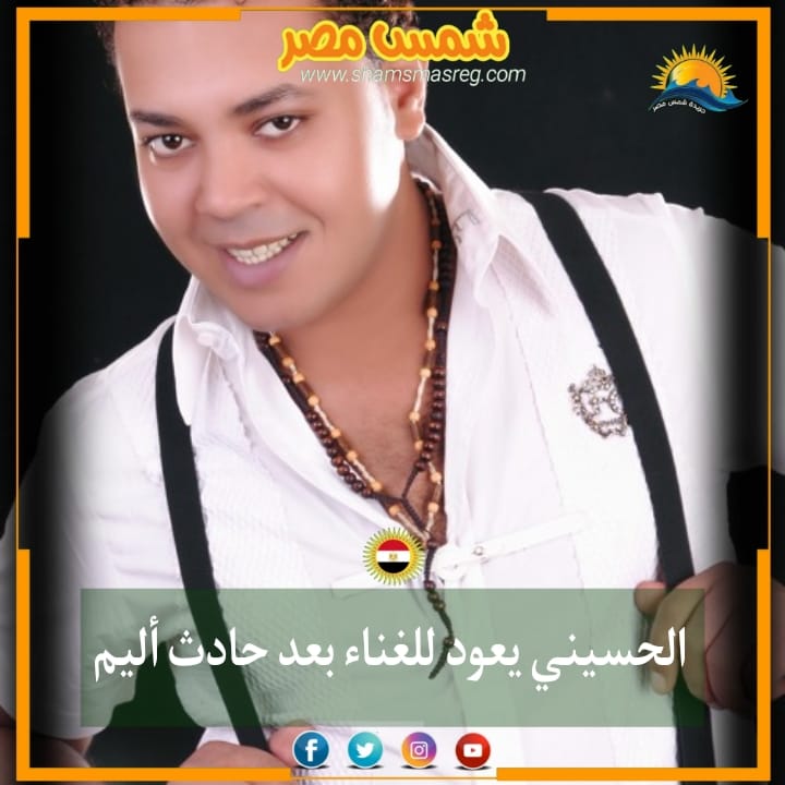 |شمس مصر|.. الحسيني يعود للغناء بعد حادث أليم