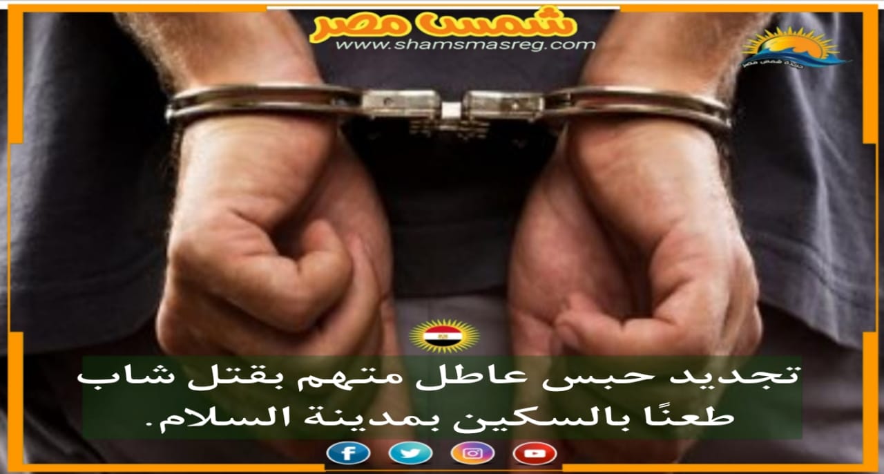 |شمس مصر|.. تجديد حبس عاطل متهم بقتل شاب طعنًا بالسكين بمدينة السلام.