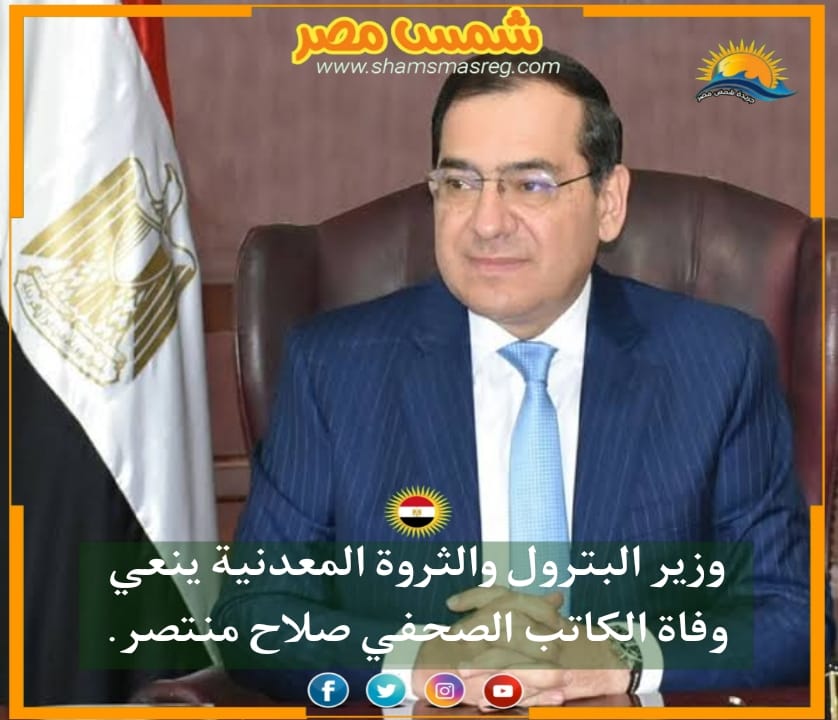 |شمس مصر| وزير البترول والثروة المعدنية ينعي وفاة الكاتب الصحفي صلاح منتصر.