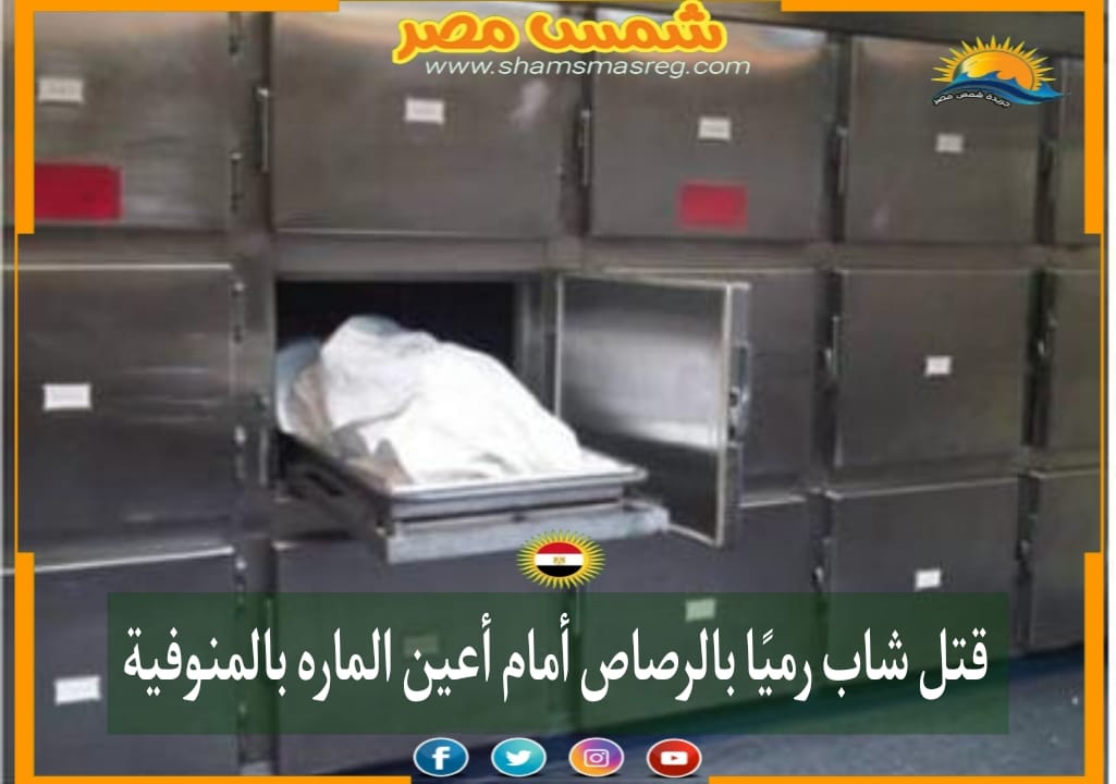 |شمس مصر|.. قتل شاب رميًا بالرصاص أمام أعين الماره بالمنوفية