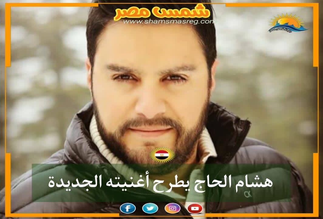 |شمس مصر|.. هشام الحاج يطرح أغنيته الجديدة