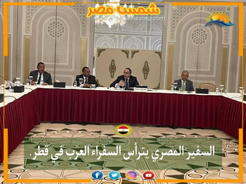 |شمس مصر|.. السفير المصري يترأس السفراء العرب في قطر.