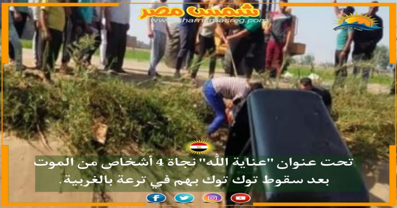 |شمس مصر|.. تحت عنوان "عناية اللّٰه" نجاة 4 أشخاص من الموت بعد سقوط توك توك بهم في ترعة بالغربية