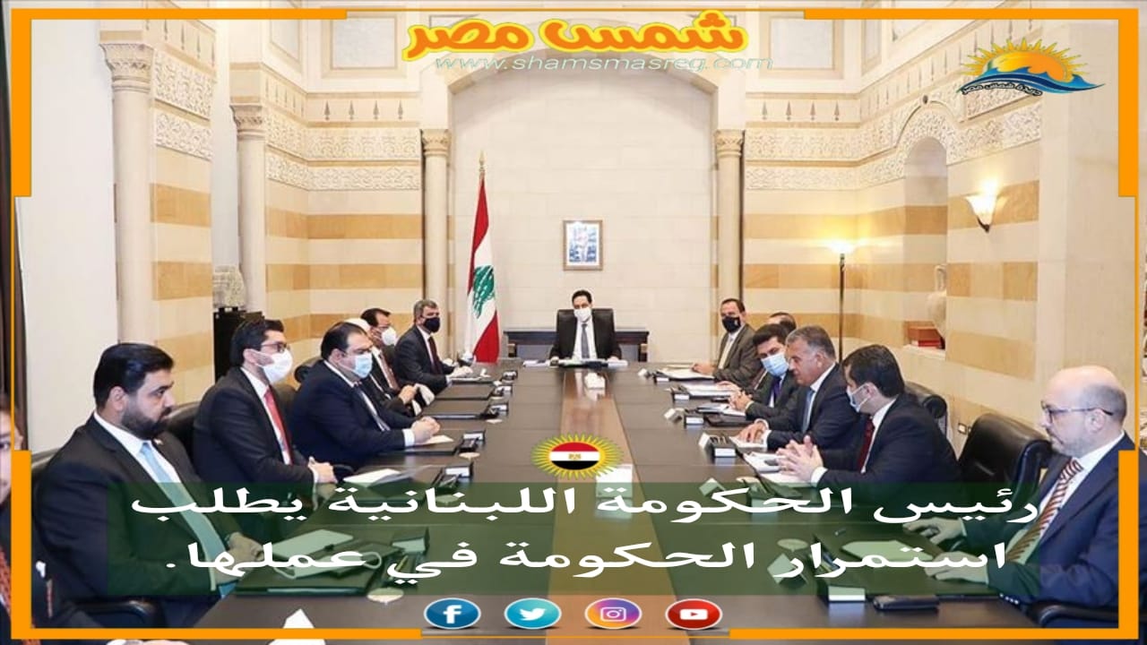 |شمس مصر|.. رئيس الجمهورية اللبنانية يطلب استمرار الحكومة في عملها.
