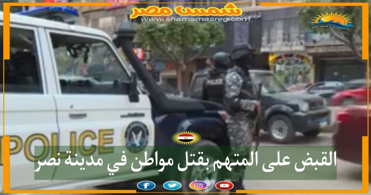 |شمس مصر |.. القبض على المتهم بقتل مواطن في مدينة نصر