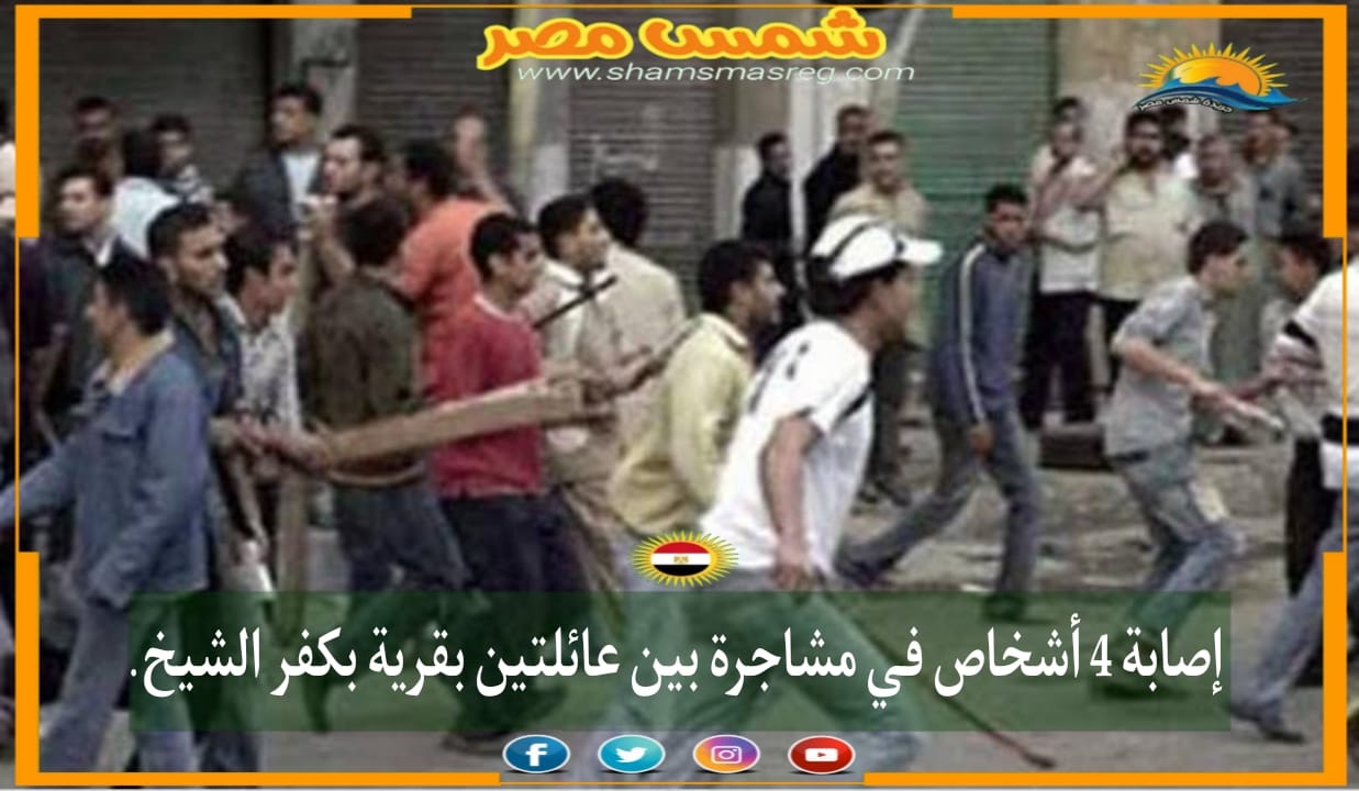 |شمس مصر|.. إصابة 4 أشخاص في مشاجرة بين عائلتين بقرية بكفر الشيخ