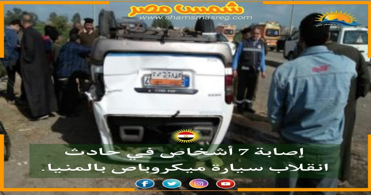 | شمس مصر|.. إصابة 7 أشخاص في حادث انقلاب سيارة ميكروباص بالمنيا
