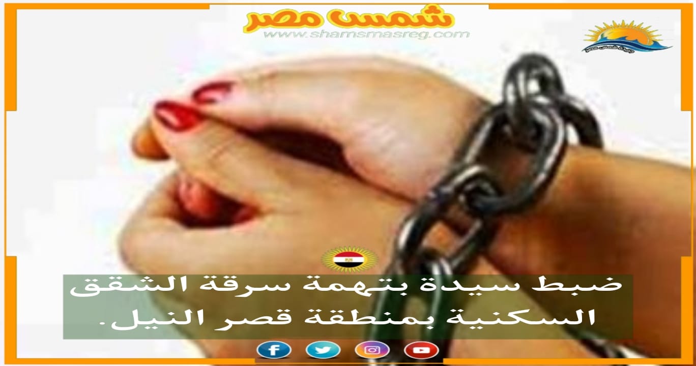 |شمس مصر|.. ضبط سيدة بتهمة سرقة الشقق السكنية بمنطقة قصر النيل