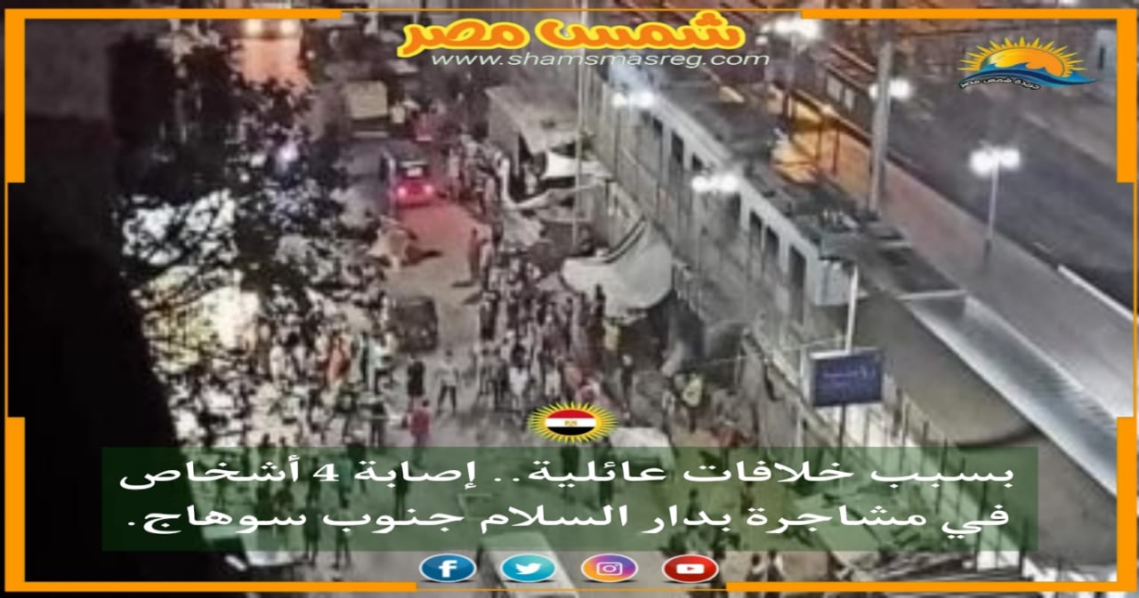 |شمس مصر|.. بسبب خلافات عائلية.. إصابة 4 أشخاص في مشاجرة بدار السلام جنوب سوهاج