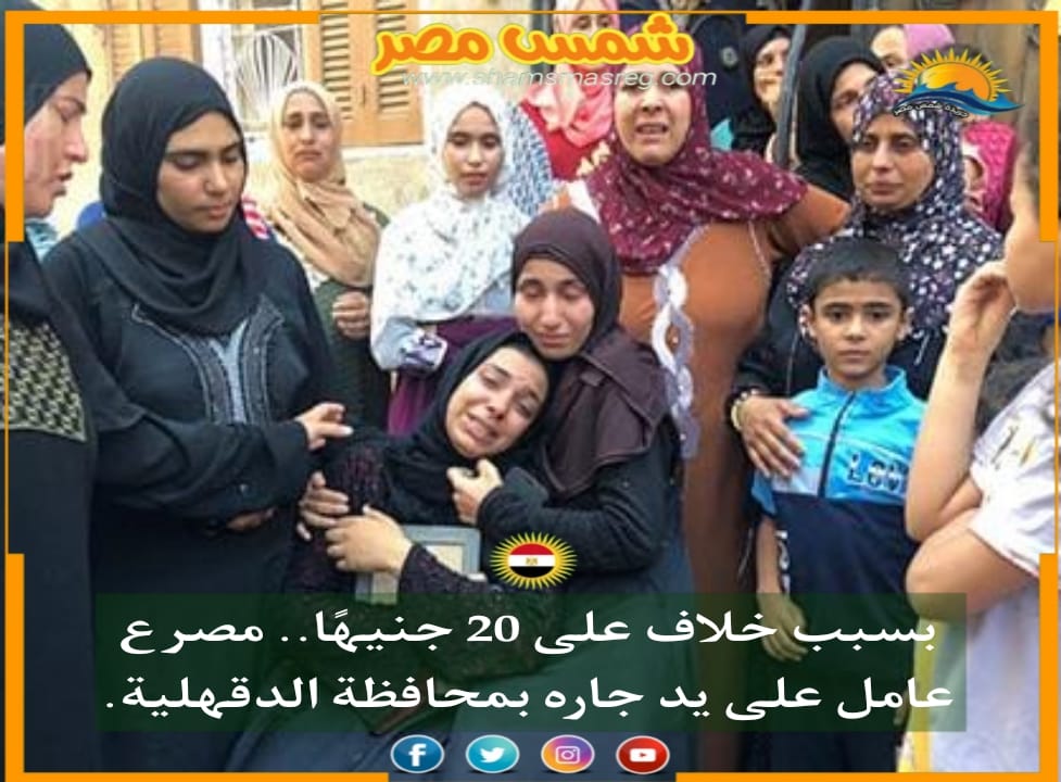 |شمس مصر|.. بسبب خلاف على 20 جنيهًا.. مصرع عامل على يد جاره بمحافظة الدقهلية