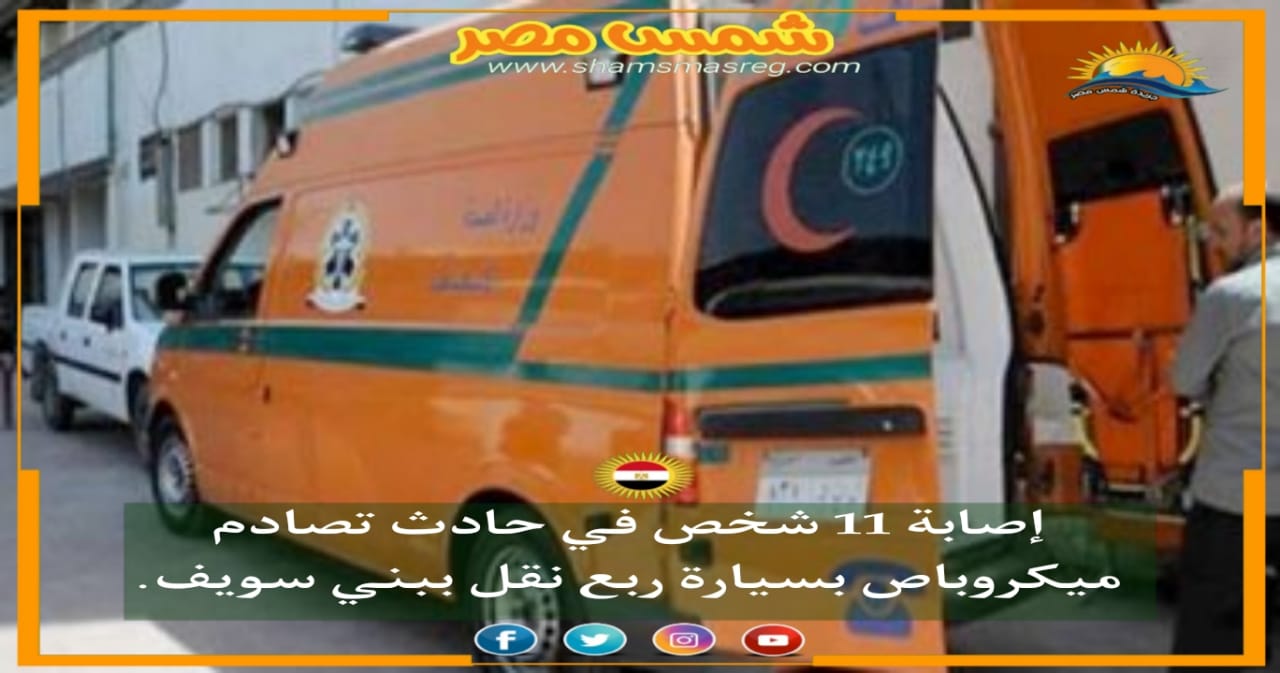 |شمس مصر|.. إصابة 11 شخص في حادث تصادم ميكروباص بسيارة ربع نقل ببني سويف