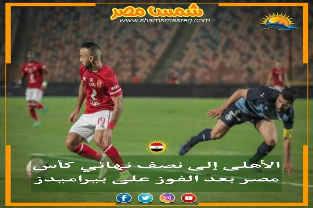|شمس مصر|.. الأهلي إلى نصف نهائي كأس مصر بعد الفوز على بيراميدز