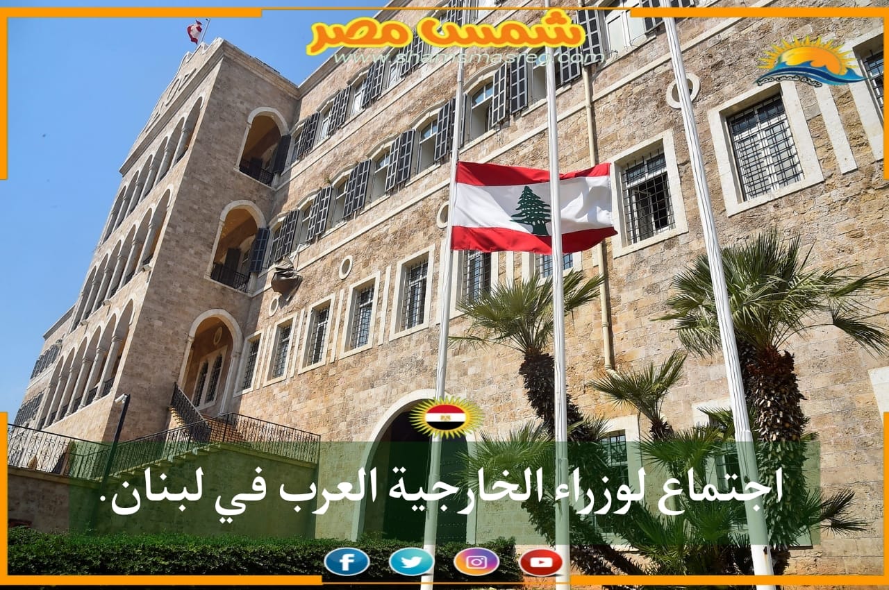 |شمس مصر|.. اجتماع لوزراء الخارجية العرب في لبنان.