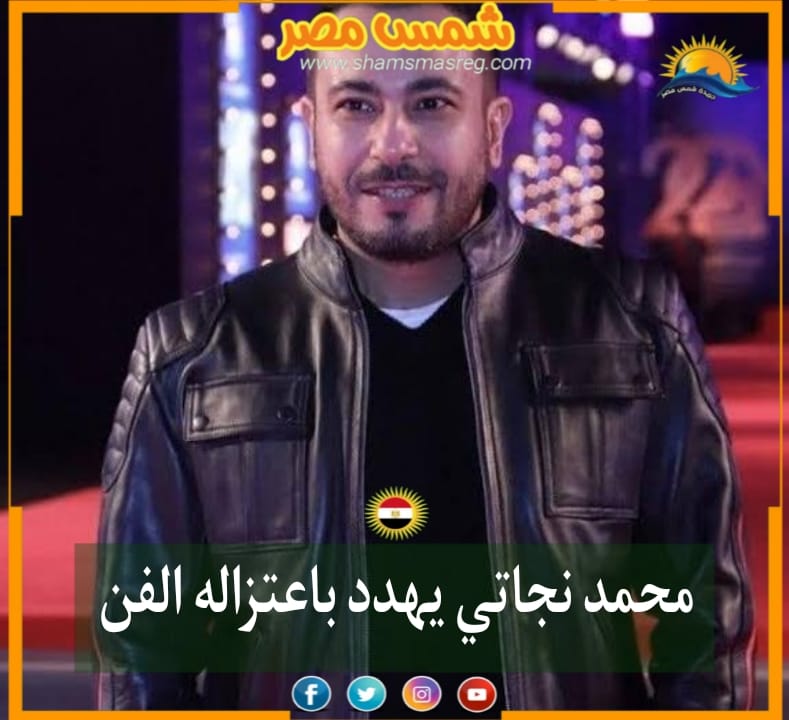 |شمس مصر|.. محمد نجاتي يهدد باعتزاله الفن 