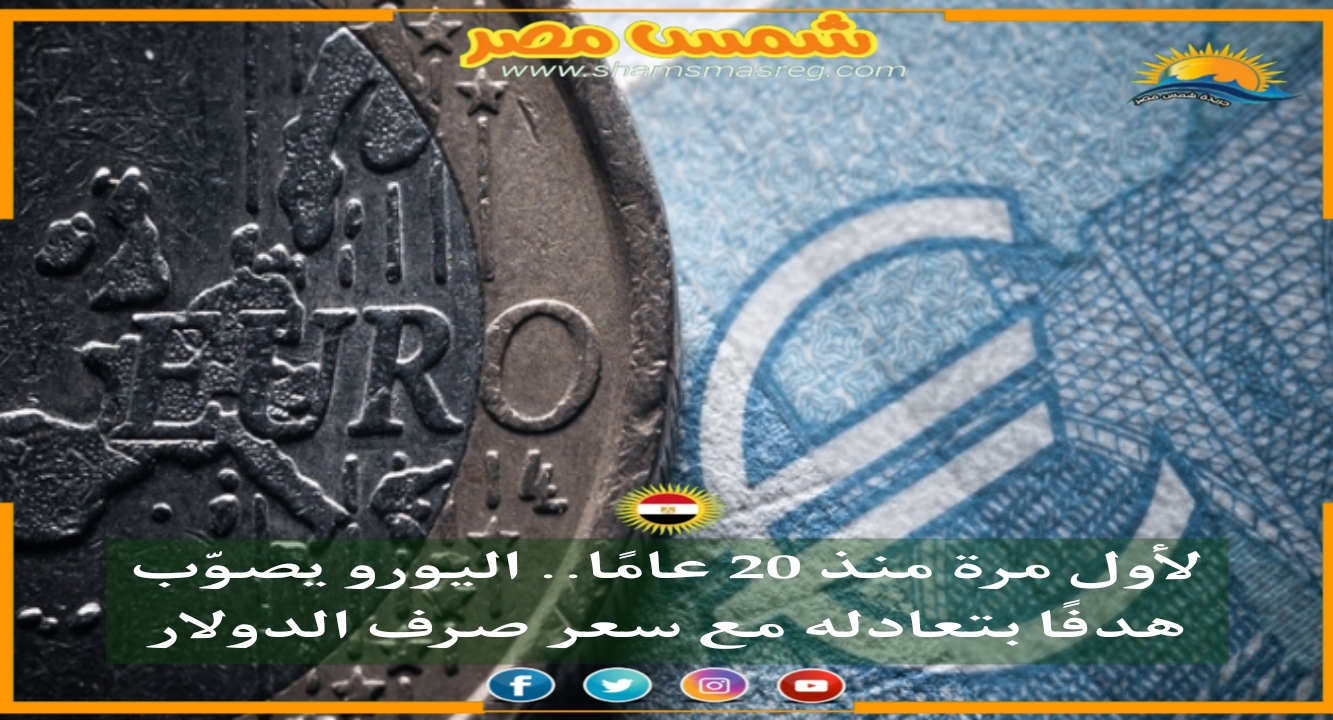 |شمس مصر|.. لأول مرة منذ 20 عامًا.. اليورو يصوّب هدفًا بتعادله مع سعر صرف الدولار
