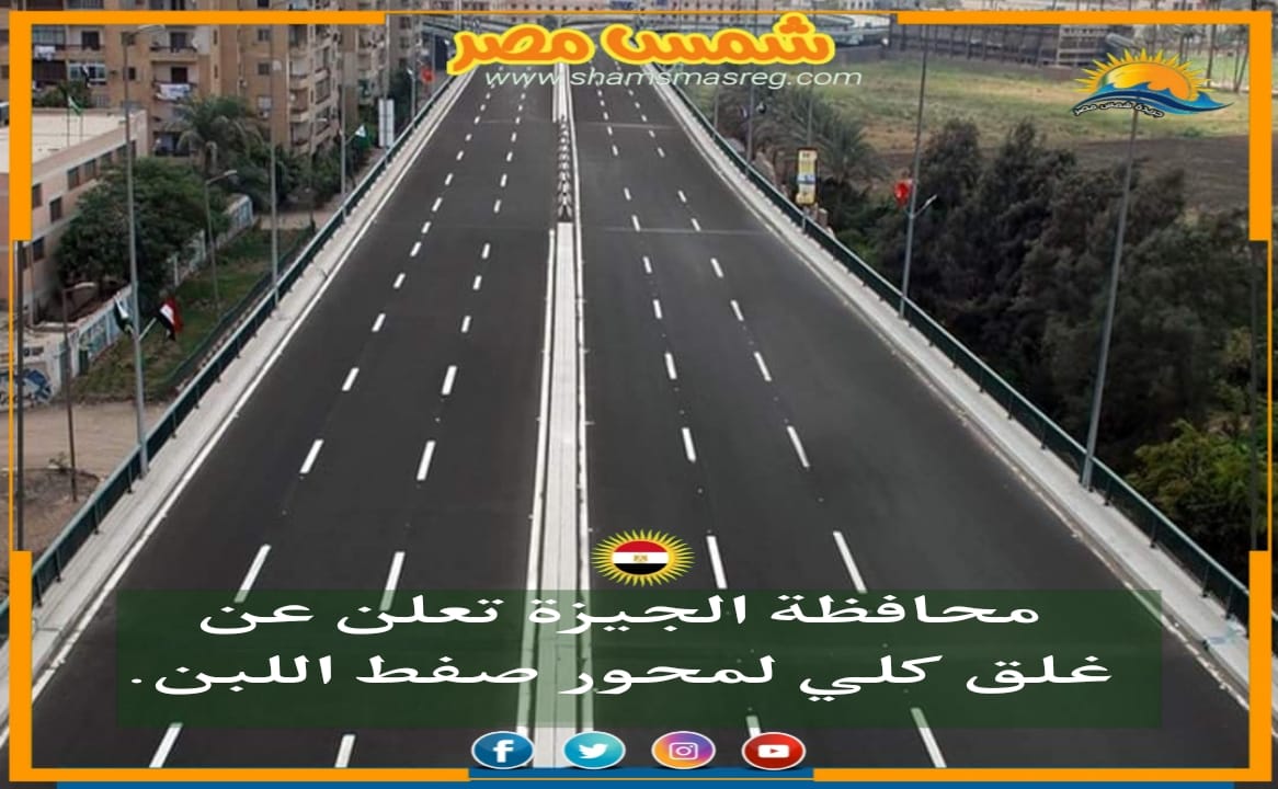 |شمس مصر|.. محافظة الجيزة تعلن عن غلق كلي لمحور صفط اللبن.