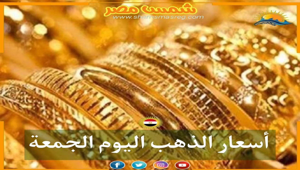 شمس مصر  أسعار الذهب اليوم الجمعة