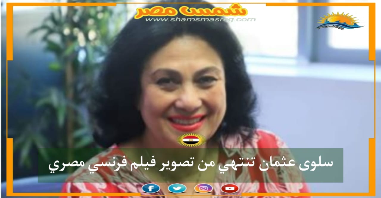 |شمس مصر|.. سلوى عثمان تنتهي من تصوير فيلم فرنسي