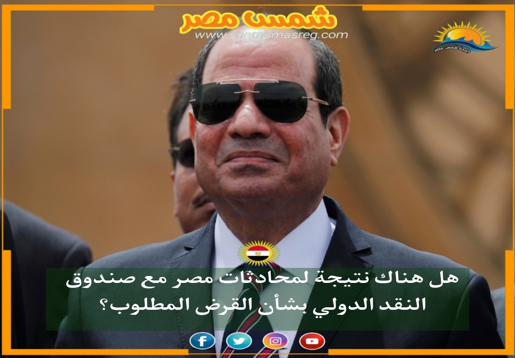 |شمس مصر|.. هل هناك نتيجة لمحادثات مصر مع صندوق النقد الدولي بشأن القرض المطلوب؟