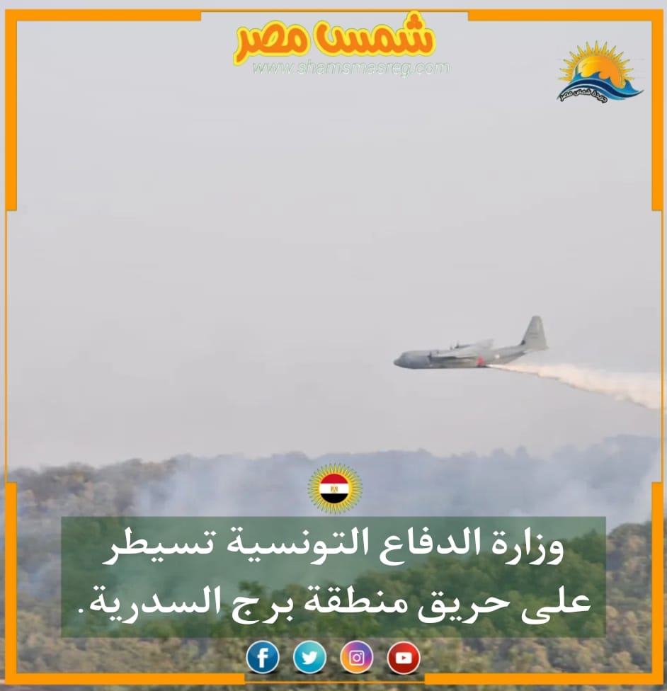 |شمس مصر|.. وزارة الدفاع التونسية تسيطر على حريق منطقة برج السدرية.