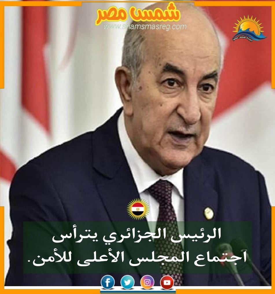 |شمس مصر|.. الرئيس الجزائري يترأس اجتماع المجلس الأعلى للأمن.