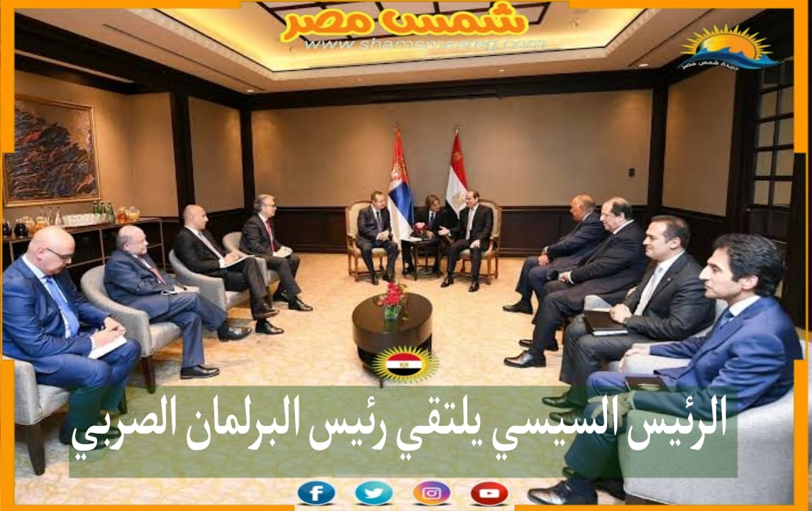 | شمس مصر|.. الرئيس السيسي يلتقي رئيس البرلمان الصربي