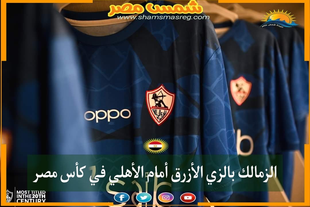 الزمالك بالزي الأزرق أمام الأهلي في كأس مصر