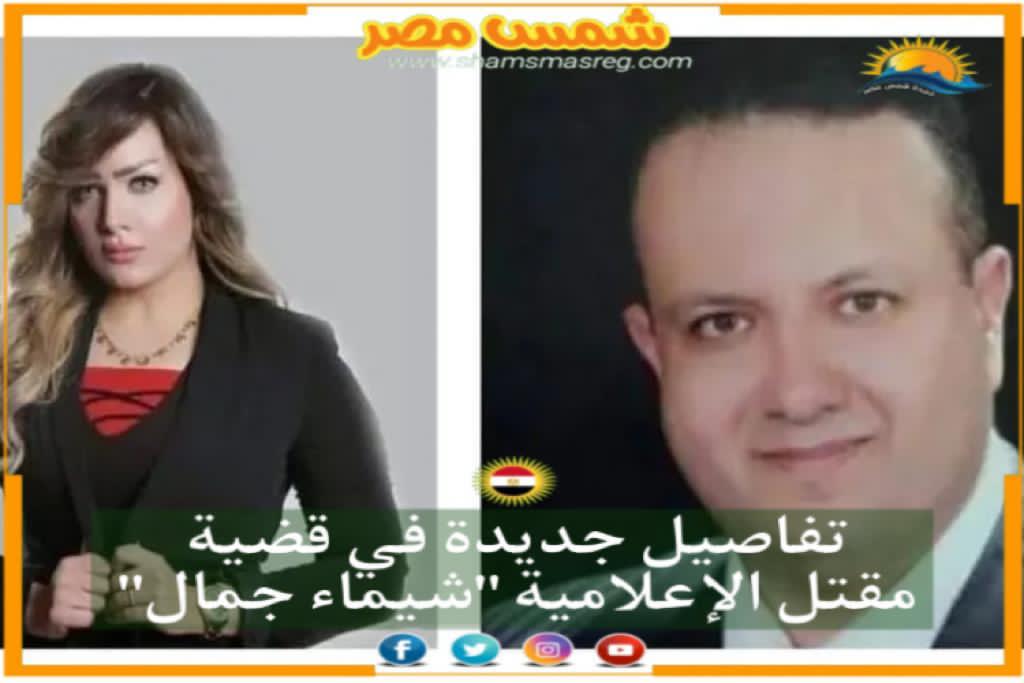 |شمس مصر|.. تفاصيل جديدة في قضية مقتل الإعلامية "شيماء جمال".
