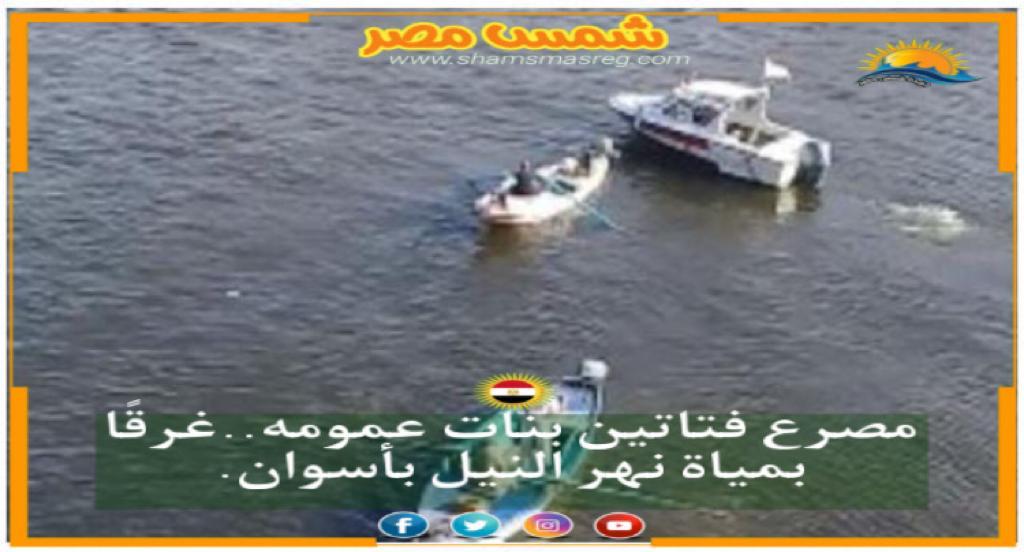 |شمس مصر|.. مصرع فتاتين بنات عمومه..غرقًا بمياة نهر النيل بأسوان
