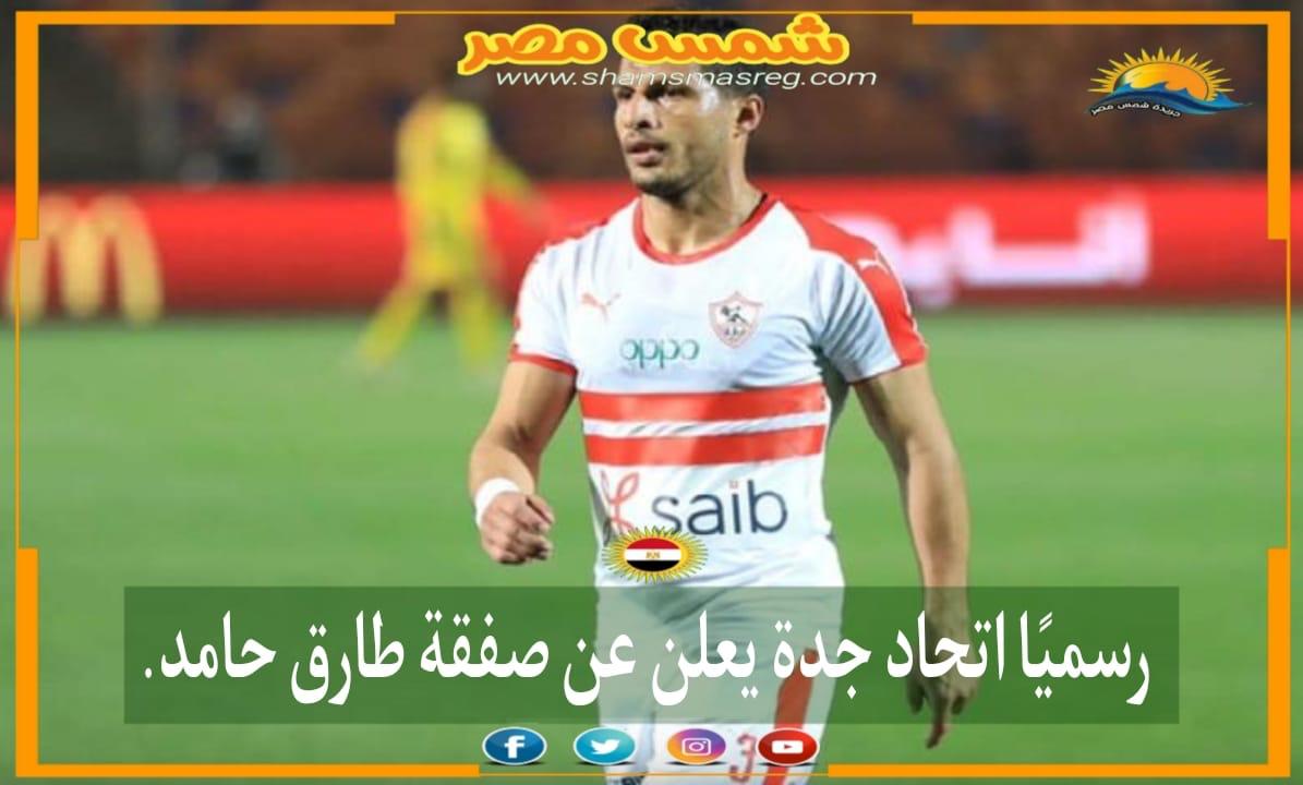 |شمس مصر|..رسمياً إتحاد جدة يعلن عن صفقة طارق حامد