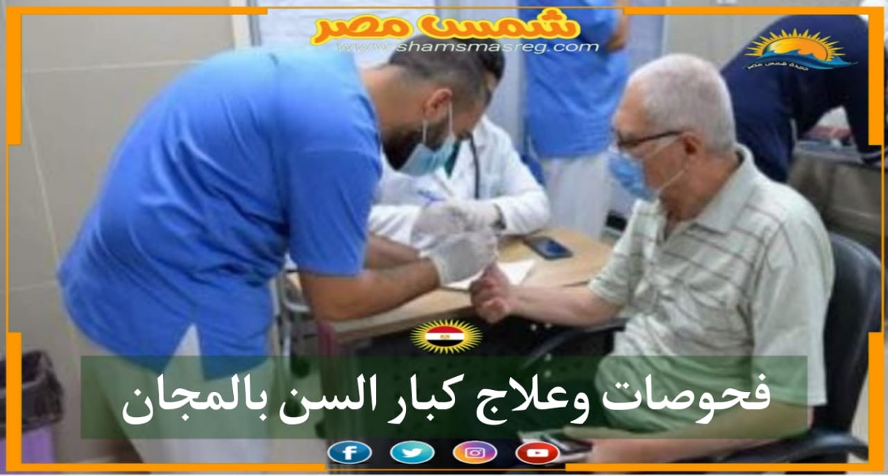 |شمس مصر|..فحوصات وعلاج كبار السن بالمجان