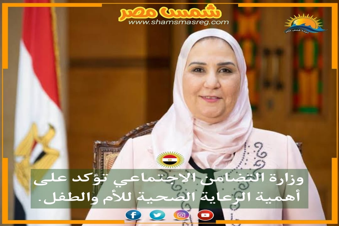 |شمس مصر|..وزارة التضامن الاجتماعي تؤكد على أهمية الرعاية الصحية للأم والطفل.