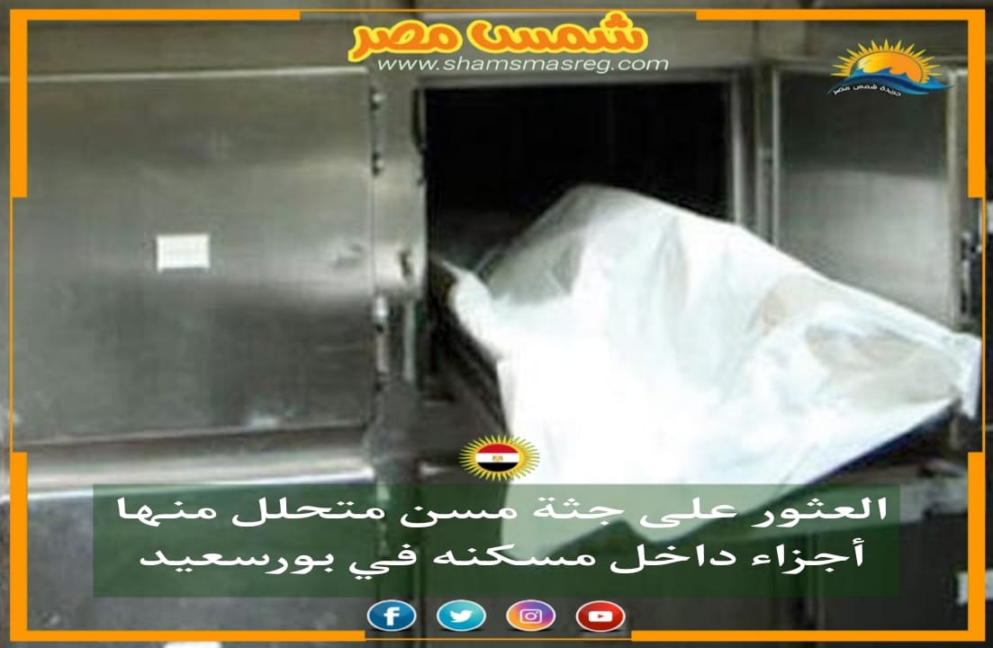 |شمس مصر|.. العثور على جثة مسن متحلل منها أجزاء داخل مسكنه في بورسعيد