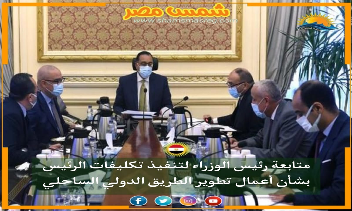 |شمس مصر|.. متابعة رئيس الوزراء لتنفيذ تكليفات الرئيس بشأن أعمال تطوير الطريق الدولي الساحلي