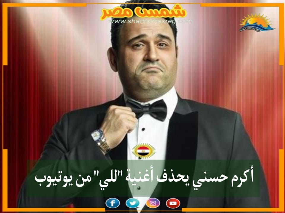 |شمس مصر|.. أكرم حسني يحذف أغنية "للي" من يوتيوب