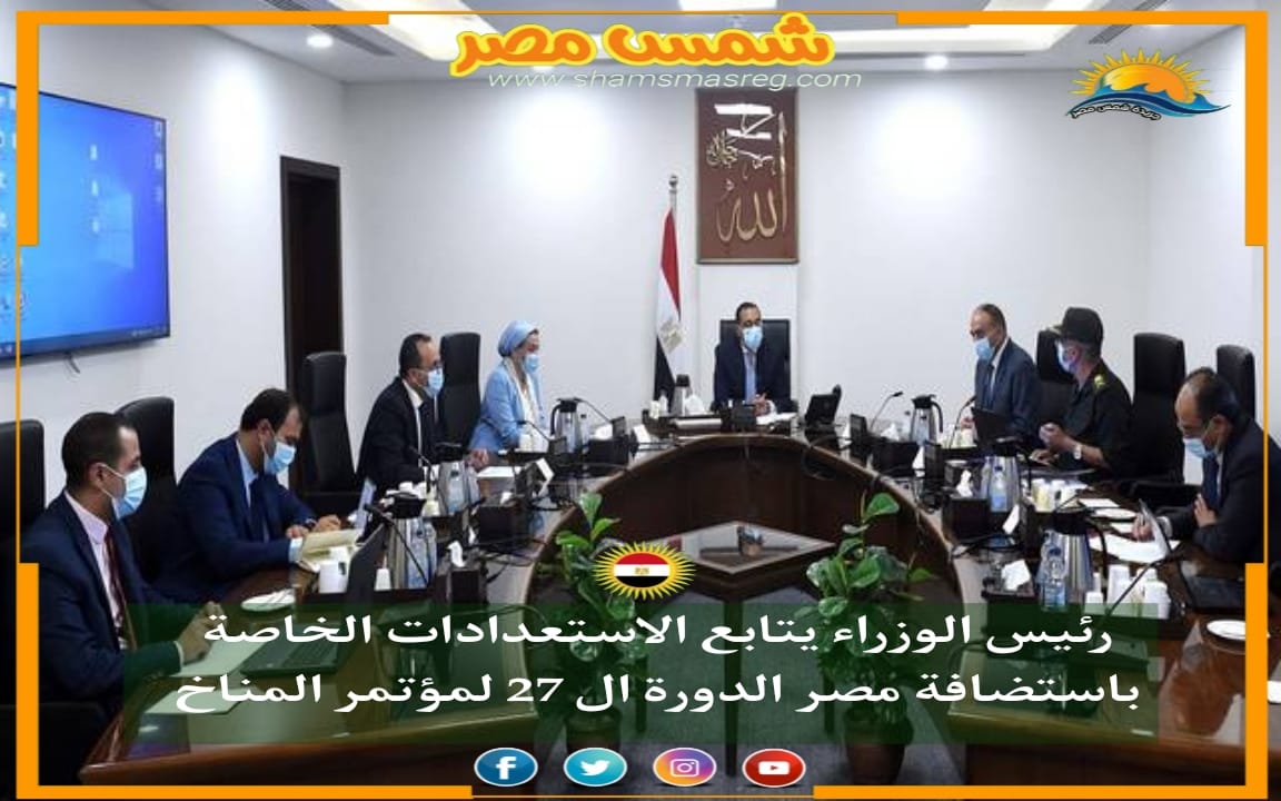 | شمس مصر| .. رئيس الوزراء يتابع الاستعدادات الخاصة باستضافة مصر الدورة ال 27 لمؤتمر المناخ