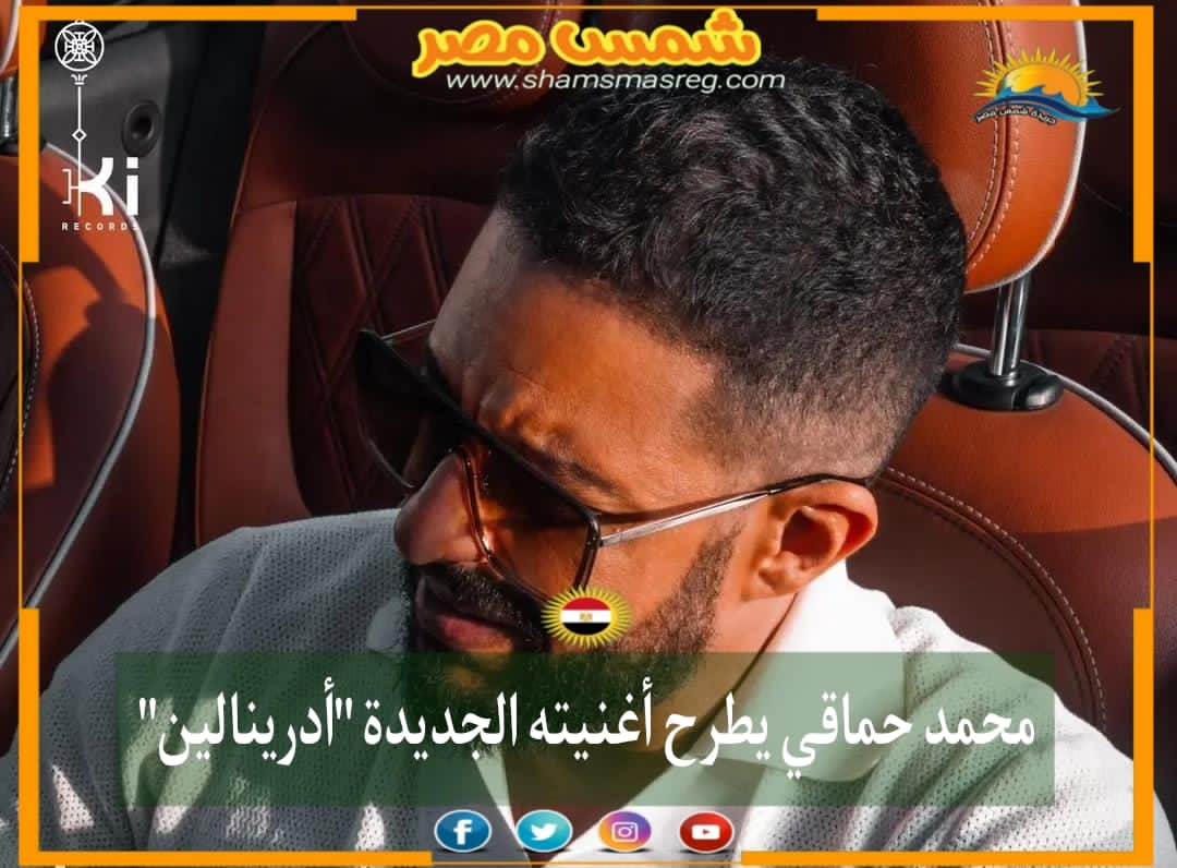 |شمس مصر|.. محمد حماقي يطرح أغنيته الجديدة أدرينالين