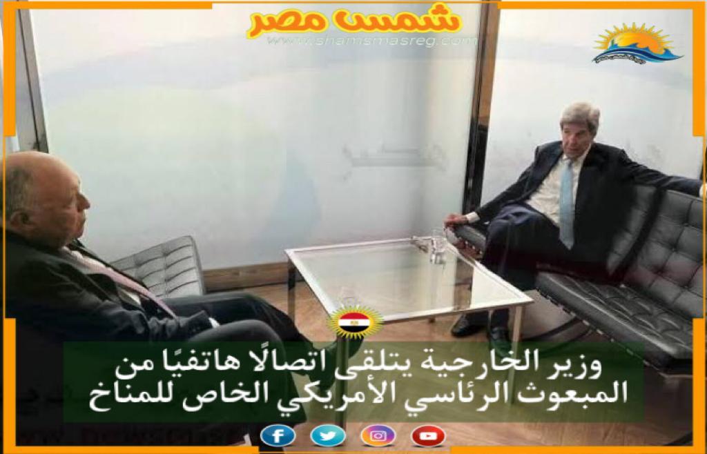 | شمس مصر|.. وزير الخارجية يتلقى اتصالًا هاتفيًا من المبعوث الرئاسي الأمريكي الخاص للمناخ