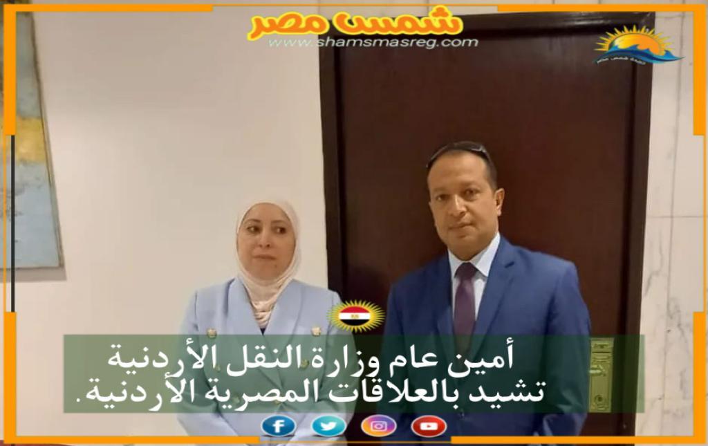 |شمس مصر|.. أمين عام وزارة النقل الأردنية تشيد بالعلاقات المصرية الأردنية.